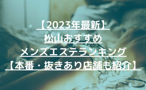 【2023年最新】松山おすすめメンズエステランキング【本番・抜きあり店舗も紹介】